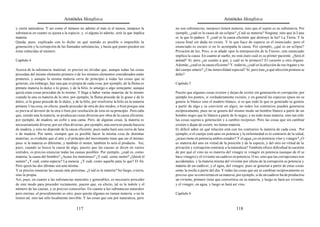 Aristóteles Metafísica                                                                        Aristóteles Metafísica

y cierta naturaleza. Y así como el número no admite el más ni el menos, tampoco la             no son substancias, tampoco tienen materia, sino que el sujeto es su substancia. Por
substancia en cuanto se ajusta a la especie, y, si alguna lo admite, será la que implica       ejemplo, ¿cuál es la causa de un eclipse? ¿Cuál su materia? Ninguna, sino que la Luna
materia.                                                                                       es la que lo padece. Y ¿cuál es la causa eficiente que destruye la luz? La Tierra. Y la
Queda, pues, explicado con lo dicho en qué sentido es posible o imposible la                   causa final sin duda no existe. Y lo que hace de especie es el enunciado; pero el
generación y la corrupción de las llamadas substancias, y hasta qué punto pueden ser           enunciado es oscuro si no lo acompaña la causa. Por ejemplo, ¿qué es un eclipse?
éstas reducidas al número.                                                                     Privación de luz. Pero, si se añade «por la interposición de la Tierra», este enunciado
                                                                                               implica la causa. En cuanto al sueño, no está claro cuál es su primer paciente. ¿Será el
Capítulo 4                                                                                     animal? Sí; pero ¿en cuanto a qué, y cuál es lo primero? El corazón u otro órgano.
                                                                                               Además, ¿cuál es la causa eficiente? Y, todavía, ¿cuál es la afección de ese órgano y no
Acerca de la substancia material, es preciso no olvidar que, aunque todas las cosas            del cuerpo entero? ¿Una inmovilidad especial? Sí; pero ésta ¿a qué afección primera se
procedan del mismo elemento primero o de los mismos elementos considerados como                debe?
primeros, y aunque la misma materia sirva de principio a todas las cosas que se
generan, sin embargo, hay una que es propia de cada cosa; por ejemplo, de la flema es          Capítulo 5
primera materia lo dulce o lo graso, y de la bilis, lo amargo o algo semejante; aunque
quizá estas cosas procedan de lo mismo. Y llega a haber varias materias de lo mismo            Puesto que algunas cosas existen y dejan de existir sin generación ni corrupción, por
cuando la una es materia de lo otro; por ejemplo, la flema procede de lo graso y de lo         ejemplo los puntos, si verdaderamente existen, y en general las especies (pues no se
dulce, si lo graso procede de lo dulce, y de la bilis, por resolverse la bilis en la materia   genera lo blanco sino el madero blanco, si es que todo lo que es generado se genera
primera. Una cosa, en efecto, puede proceder de otra de dos modos, o bien porque una           a partir de algo y se convierte en algo), no todos los contrarios pueden generarse
es previa al devenir de la otra o bien por resolución de ésta en su principio. Pero cabe       recíprocamente, pues no se genera del mismo modo un hombre blanco a partir de un
que, siendo una la materia, se produzcan cosas diversas por obra de la causa eficiente;        hombre negro que lo blanco a partir de lo negro; y no todo tiene materia, sino tan sólo
por ejemplo, de madera, un cofre y una cama. Pero, de algunas cosas, la materia es             las cosas sujetas a generación y a cambio recíproco. Pero las cosas que sin cambiar
necesariamente diversa, por ser ellas diversas; por ejemplo, una sierra no puede hacerse       existen o dejan de existir, no tienen materia.
de madera, y esto no depende de la causa eficiente, pues nadie hará una sierra de lana         Es difícil saber en qué relación está con los contrarios la materia de cada cosa. Por
o de madera. Por tanto, siempre que es posible hacer la misma cosa de distintas                ejemplo, si el cuerpo está sano en potencia y la enfermedad es lo contrario de la salud,
materias, es evidente que el arte y el principio del movimiento tiene que ser el mismo;        ¿acaso tiene en potencia ambos estados? Y el agua ¿es en potencia vino y vinagre? ¿O
pues si la materia es diferente, y también el motor, también lo será el producto. Así,         es materia del uno en virtud de la posición y de la especie, y del otro en virtud de la
pues, cuando se busca la causa de algo, puesto que las causas se dicen en varios               privación y corrupción contraria a la naturaleza? También ofrece dificultad la cuestión
sentidos, es preciso enunciar todas las causas posibles. Por ejemplo, ¿cuál es, como           de por qué el vino no es materia del vinagre ni vinagre en potencia (aunque de él se
materia, la causa del hombre? ¿Acaso los menstruos? ¿Y cuál, como motor? ¿Quizá el             hace vinagre) y el viviente un cadáver en potencia. O no, sino que las corrupciones son
semen? ¿Y cuál, como especie? La esencia. ¿Y cuál, como aquello para lo que? El fin.           accidentales, y la materia misma del viviente por efecto de la corrupción es potencia y
Pero quizá las dos últimas son una misma.                                                      materia de un cadáver, y el agua, del vinagre; pues se generan a partir de estas cosas
Y es preciso enunciar las causas más próximas. ¿Cuál es la materia? No fuego, o tierra,        como la noche a partir del día. Y todas las cosas que así se cambian recíprocamente es
sino la propia.                                                                                preciso que se conviertan en su materia; por ejemplo, si de un cadáver ha de producirse
Así, pues, en cuanto a las substancias naturales y generables, es necesario proceder           un viviente, primero tiene que convertirse en su materia, y luego se hará así viviente;
de este modo para proceder rectamente, puesto que, en efecto, tal es la índole y el            y el vinagre, en agua, y luego se hará así vino.
número de las causas, y es preciso conocerlas. En cuanto a las substancias naturales
pero eternas, el procedimiento es otro; pues quizás algunas no tienen materia, o no la         Capítulo 6
tienen tal, sino tan sólo localmente movible. Y las cosas que son por naturaleza, pero

                                           117                                                                                          118
 