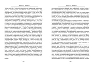 Aristóteles Metafísica                                                                       Aristóteles Metafísica

Amistad, otros que es Aire, y otros, el Infinito. Pero, si ninguno de los universales       Pero «Uno» y «Múltiple» se oponen de varios modos, uno de los cuales enfrenta al
puede ser substancia, según quedó dicho en nuestra exposición acerca de la                  Uno y a la pluralidad como indivisible y divisible. En efecto, lo dividido o divisible se
Substancia y acerca del Ente, y éste mismo no puede ser substancia como algo singular       llama una «pluralidad», y lo indivisible o indiviso, «uno».
independiente de los muchos singulares (pues es común), a no ser tan sólo como              Puesto que hay cuatro clases de oposición, y uno de cada dos términos implica
predicado, es evidente que tampoco el Uno. Pues el Ente y el Uno son los que más            privación, se tratará de una oposición de contrarios y no a manera de contradicción ni
universalmente se predican. Por consiguiente, ni los géneros son ciertas naturalezas y      de relación. El Uno se dice y se explica desde su contrario, y lo indivisible, desde lo
substancias separadas de las demás cosas, ni es posible que el Uno sea un género, por       divisible, por ser más perceptible sensorialmente la pluralidad y lo divisible que lo
las mismas causas por las cuales no pueden serlo el Ente ni la Substancia.                  indivisible, de suerte que la pluralidad tiene prioridad conceptual sobre lo indivisible,
Además, necesariamente será igual en todas las categorías. El Ente y el Uno tienen el       a causa de la percepción sensible.
mismo número de significados. Por consiguiente, puesto que el Uno es algo y cierta          Son propias del Uno, como ya expliqué en la división de los contrarios, la identidad, la
naturaleza en el ámbito de las cualidades, e igualmente también en el de las cantidades,    semejanza y la igualdad, y de la pluralidad, la alteridad, la desemejanza y la desigualdad.
es evidente que también en general se debe investigar qué es el Uno, como también qué       Teniendo la identidad varios sentidos, en uno de ellos decimos a veces que algo es
es el Ente, en el convencimiento de que no basta decir que esto mismo es su naturaleza.     numéricamente idéntico, y otro se aplica cuando algo es uno por su enunciado y
Pero en los colores el Uno es un color, por ejemplo el blanco; después, los otros           numéricamente; por ejemplo, tú con relación a ti mismo eres uno por la especie y por
parecen derivados de éste y del negro, y el negro es privación del blanco, como de la       la materia. Y también si el enunciado de la substancia primera es uno; por ejemplo, las
luz lo es la oscuridad (pues ésta es privación de luz). Por consiguiente, si los entes      líneas rectas iguales son idénticas, y los cuadriláteros iguales y equiángulos, aunque
fuesen colores, los entes serían cierto número, pero ¿de qué? Es evidente que de            sean varios. Pero en estas cosas la igualdad es unidad.
colores, y el Uno sería cierto uno, por ejemplo el blanco. E igualmente, si los entes       Son semejantes las cosas que, no siendo absolutamente idénticas ni sin diferencia en
fuesen sonidos musicales, serían un número, ciertamente de semitonos; pero su               cuanto a su substancia concreta, son idénticas en cuanto a la especie; así el
substancia no sería un número; y el Uno sería algo cuya substancia no sería el Uno,         cuadrilátero mayor es semejante al pequeño, y lo son entre sí las rectas desiguales.
sino un semitono. E igualmente también, en el caso de los sonidos articulados, los          Éstas, en efecto, son semejantes, pero no absolutamente idénticas. Son también
entes serían un número de elementos, y el Uno, un elemento vocal, y, si fuesen figuras      semejantes las cosas que, teniendo la misma especie y produciéndose en ellas el más
rectilíneas, serían un número de figuras, y el Uno sería el triángulo. Y lo mismo puede     y el menos, no son ni más ni menos. Y otras, si su afección es idéntica y específica
decirse también de los demás géneros; de suerte que, si en las afecciones, en las           mente una, como la blancura, mayor o menor, dicen que son semejantes porque su
cualidades, en las cantidades y en el movimiento hay números y un uno determinado,          especie es una. Otras, si tienen más atributos idénticos que diversos, o absolutamente
en todos ellos el número será de ciertas cosas y el Uno será cierto uno, pero no será       o en lo que se refiere a los más perceptibles; por ejemplo, el estaño es semejante a la
esto mismo la substancia, y en las substancias necesariamente será lo mismo; pues es        plata en lo blanco, y el oro al fuego en lo amarillo o rojizo.
igual en todas las cosas. Así, pues, es evidente que el Uno es cierta naturaleza en todos   Por tanto, es evidente que también «otro» y «desemejante» se dice en varios sentidos.
los géneros, y que el Uno en sí no es la naturaleza de ninguno, sino que, así como en       En primer lugar, «otro» tiene sentido opuesto a «idéntico»; por eso todo es con
los colores el Uno en sí debe ser buscado como un color, así también en la substancia       relación a todo o idéntico u otro. En segundo lugar, «otro» se aplica también a aquello
el Uno en sí debe ser buscado como una substancia. Que el Uno significa en cierto           cuya materia y cuyo enunciado no es uno; por eso tú eres «otro» que tu prójimo; y, en
modo lo mismo que el Ente es obvio, porque acompaña igualmente a todas las                  tercer lugar, como en las Cosas matemáticas. Así, pues, «otro» o «idéntico» se aplica,
categorías y no está en ninguna (por ejemplo, ni en la quididad, ni en la cualidad, sino    por lo dicho, a todo frente a todo, siempre que se trate de algo que sea uno y ente; pues
que se halla en las mismas condiciones que el Ente) y porque «un hombre» no añade           «otro» no es la contradicción de «idéntico»; por eso no se aplica a los no entes (se les
nada a la predicación de «hombre» (como tampoco «ente» a la de «quididad» o a la de         aplica, en cambio, «no idéntico»), pero sí a todos los entes. Pues todo lo que es ente
«cualidad» o a la de «cantidad»), y porque «ser uno» es lo mismo que «ser individuo».       y uno es por naturaleza uno o no uno. Así, pues, «otro» e «idéntico» se oponen del
                                                                                            modo dicho. Pero una cosa es la diferencia y otra la alteridad. En efecto, lo «otro» y
Capítulo 3                                                                                  aquello con relación a lo cual es «otro» no son necesariamente «otros» por algo; pues

                                         135                                                                                          136
 