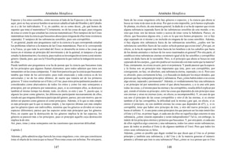Aristóteles Metafísica                                                                        Aristóteles Metafísica

Especies y los entes sensibles, como terceras al lado de las Especies y de las cosas de       fuera de las cosas singulares sólo hay géneros o especies, y la ciencia que ahora se
aquí; pero no hay un tercer hombre ni un tercer caballo al lado del Hombre y del Caballo      busca no trata ni de unos ni de otras. Por qué es esto imposible, ya lo hemos explicado.
en sí y de los individuales. Y si, en cambio, no es como dicen, ¿de qué hemos de              Se plantea, en efecto, de una manera general, la duda de si se ha de suponer que existe
suponer que trata el matemático? Ciertamente, no de las cosas de aquí; pues ninguna           alguna substancia separada fuera de las substancias sensibles de este mundo, o no,
de éstas es como lo que estudian las ciencias matemáticas). Pero tampoco de las Cosas         sino que éstas son las únicas reales y acerca de éstas versa la Sabiduría. Parece, en
matemáticas trata la ciencia que buscamos ahora (pues ninguna de ellas tiene existencia       efecto, que buscamos alguna otra, y esto es lo que nos hemos propuesto: ver si hay
separada). Y tampoco de las substancias sensibles; pues son corruptibles.                     algo separado en sí mismo y no incluido en ninguna de las cosas sensibles. Además,
Y, en general, puede uno preguntarse cuál es la ciencia a la que corresponde estudiar         si hay alguna otra substancia fuera de las substancias sensibles, ¿cuáles son las
los problemas relativos a la materia de las Cosas matemáticas. Pues ni le corresponde         substancias sensibles fuera de las cuales se ha de pensar que existe ésta? ¿Por qué, en
a la Física, ya que toda la actividad del físico se desarrolla en torno a las cosas que       efecto, se la ha de suponer más bien fuera de los hombres o de los caballos que fuera
tienen en sí mismas un principio del movimiento y de la quietud, ni tampoco a la que          de los demás animales o incluso de los seres inanimados en general? Por otra parte, el
estudia la demostración y la ciencia, pues realiza su investigación en torno a este mismo     establecer otras substancias eternas en número igual al de las sensibles y corruptibles
género. Queda, pues, que sea la Filosofía propuesta la que realiza la indagación acerca       caería sin duda fuera de lo razonable. Pero, si el principio que ahora se busca no está
de ellas.                                                                                     separado de los cuerpos, ¿qué otro podría ser reconocido con más razón que la materia?
Puede también uno preguntarse si se ha de pensar que la ciencia que buscamos trata            Ésta, ciertamente, no existe en acto, pero sí en potencia. Y puede parecer que la especie
de los principios que algunos llaman elementos; pero todos admiten que éstos son              y la forma son un principio más importante que ésta; pero son corruptibles; por
inmanentes en las cosas compuestas. Y más bien parecería que la ciencia que buscamos          consiguiente, no hay, en absoluto, una substancia eterna, separada y en sí. Pero esto
tendría que tratar de los universales; pues todo enunciado y toda ciencia es de los           es absurdo; pues ciertamente la hay, y es buscada sin duda por los mejor dotados, que
universales y no de los entes últimos; de suerte que trataría así de los primeros             piensan que hay semejante principio y substancia. Pues ¿cómo habrá orden si no existe
géneros. Y éstos resultarían ser el Ente y el Uno; pues éstos principalmente pueden ser       algo eterno, separado y permanente? Además, si verdaderamente hay una substancia
considerados como abarcadores de todos los entes y como los más semejantes a                  y un principio tal por naturaleza como el que ahora buscamos, y si es uno solo para
principios, por ser primeros por naturaleza; pues, si se corrompen ellos, se destruyen        todas las cosas, y el mismo para las eternas y las corruptibles, resulta difícil explicar por
también al mismo tiempo los demás; todo, en efecto, es ente y uno. Y, puesto que, si          qué, siendo el mismo su principio, entre las cosas que dependen de este principio unas
alguien los pone como géneros, las diferencias participarán necesariamente de ellos,          son eternas y otras no eternas (esto, en efecto, es incomprensible). Y, en caso de que
siendo así que ninguna diferencia participa del género, parece, por este motivo, que no       sea uno el principio de las cosas corruptibles y otro el de las eternas, si es eterno
deben ser puestos como géneros ni como principios. Además, si lo que es más simple            también el de las corruptibles, la dificultad será la misma (¿por qué, en efecto, si es
es más principio que lo que es menos simple, y las especies últimas son más simples           eterno el principio, no son también eternas las cosas que dependen de él?); y, si es
que los géneros (pues son indivisibles, mientras que los géneros se dividen en varias         corruptible, tiene que haber otro principio de éste, y otro del nuevo principio, y así
especies diferentes), parece que las especies serán más principios que los géneros.           hasta el infinito. Y, si uno pone como principios los que parecen ser los más inmóviles:
Pero, en cuanto que la destrucción de los géneros implica la de las especies, los             el Ente y el Uno, en primer lugar, si cada uno de ellos no significa algo concreto ni una
géneros se parecen más a los principios; pues es principio aquello cuya destrucción           substancia, ¿cómo estarán separados y serán independientes? Tal es, sin embargo, la
implica la de otro.                                                                           índole de los principios eternos y primeros que buscamos. Y, por otra parte, si cada uno
Así, pues, éstas y otras semejantes son las cuestiones que encierran dificultad.              de ellos significa algo concreto y una substancia, todos los entes serán substancias;
                                                                                              pues de todos se predica el Ente (y de algunos también el Uno). Pero que todos los
Capítulo 2                                                                                    entes sean substancias es falso.
                                                                                              Además, ¿cómo es posible que digan verdad los que dicen que el Uno es el primer
Además, ¿debe admitirse algo fuera de las cosas singulares, o no, sino que constituyen        principio y también una substancia, y del Uno y de la materia generan el número
éstas el objeto de la ciencia que se busca? Pero estas cosas son infinitas. Por otra parte,   primero y afirman que éste es una substancia? Pues ¿cómo se va a pensar que es Uno

                                          147                                                                                            148
 