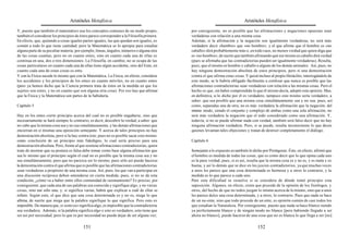 Aristóteles Metafísica                                                                      Aristóteles Metafísica

Y, puesto que también el matemático usa los conceptos comunes de un modo propio,            por consiguiente, no es posible que las afirmaciones y negaciones opuestas sean
también el considerar los principios de éstos parece corresponder a la Filosofía primera.   verdaderas con relación a una misma cosa.
En efecto, que, quitando a cosas iguales partes iguales, las que quedan son iguales, es     Además, si la afirmación y la negación son igualmente verdaderas, no será más
común a todo lo que tiene cantidad; pero la Matemática se lo apropia para estudiar          verdadero decir «hambre» que «no hombre»; y el que afirme que el hombre es «no
alguna parte de su peculiar materia; por ejemplo, líneas, ángulos, números o alguna otra    caballo» dirá probablemente más o, en todo caso, no menos verdad que quien diga que
de las cosas cuantas, pero no en cuanto entes, sino en cuanto cada una de ellas es          es «no hombre»; de suerte que también afirmando qué ese mismo es caballo dirá verdad
continua en una, dos o tres dimensiones. La Filosofía, en cambio, no se ocupa de las        (pues se afirmaba que las contradictorias pueden ser igualmente verdaderas). Resulta,
cosas particulares en cuanto cada una de ellas tiene algún accidente, sino del Ente, en     pues, que el mismo es hombre y caballo o alguno de los demás animales. Así, pues, no
cuanto cada una de estas cosas es ente.                                                     hay ninguna demostración absoluta de estos principios, pero sí una demostración
Y con la Física sucede lo mismo que con la Matemática. La Física, en efecto, considera      contra el que afirma estas cosas. Y quizá incluso al propio Heráclito, interrogándole de
los accidentes y los principios de los entes en cuanto móviles, no en cuanto entes          este modo, se le habría obligado fácilmente a confesar que nunca es posible que las
(pero ya hemos dicho que la Ciencia primera trata de éstos en la medida en que los          afirmaciones contradictorias sean verdaderas con relación a las mismas cosas. Pero el
sujetos son entes, y no en cuanto que son alguna otra cosa). Por eso hay que afirmar        hecho es que, sin haber comprendido lo que él mismo decía, adoptó esta opinión. Mas,
que la Física y la Matemática son partes de la Sabiduría.                                   en definitiva, si lo dicho por él es verdadero, tampoco esto mismo sería verdadero, a
                                                                                            saber: que sea posible que una misma cosa simultáneamente sea y no sea; pues, así
Capítulo 5                                                                                  como, separadas una de otra, no es más verdadera la afirmación que la negación, del
                                                                                            mismo modo, siendo el conjunto y complejo de ambas como una sola afirmación, no
Hay en los entes cierto principio acerca del cual no es posible engañarse, sino que         será más verdadera la negación que el todo considerado como una afirmación. Y,
necesariamente se hará siempre lo contrario, es decir, descubrir la verdad; a saber: que    todavía, si no se puede afirmar nada con verdad, también será falso decir que no hay
no cabe que la misma cosa sea y no sea simultáneamente, y las demás afirmaciones que        ninguna afirmación verdadera. Pero, si se puede, resulta inconsistente lo que dicen
encierran en sí mismas una oposición semejante. Y acerca de tales principios no hay         quienes levantan tales objeciones y tratan de destruir completamente el diálogo.
demostración absoluta, pero sí la hay contra éste; pues no es posible sacar esto mismo
como conclusión de un principio más fidedigno, lo cual sería preciso para una               Capítulo 6
demostración absoluta. Pero, frente al que sostiene afirmaciones contradictorias, quien
trate de mostrar que su postura es falsa debe tomar como base alguna afirmación que         Semejante a lo expuesto es también lo dicho por Protágoras. Éste, en efecto, afirmó que
sea lo mismo que el principio según el cual no es posible que la misma cosa sea y no        el hombre es medida de todas las cosas, que es como decir que lo que opina cada uno
sea simultáneamente, pero que no parezca ser lo mismo; pues sólo así puede hacerse          es la pura verdad; pues, si es así, resulta que la misma cosa es y no es, y es mala y es
la demostración contra el que afirma que es posible que las afirmaciones contradictorias    buena, y así lo demás que se dice en los juicios contradictorios, ya que muchas veces
sean verdaderas a propósito de una misma cosa. Así, pues, los que van a participar en       a unos les parece que una cosa determinada es hermosa y a otros lo contrario, y la
una discusión recíproca deben entenderse en cierta medida; pues, si no se da esta           medida es lo que parece a cada uno.
condición, ¿cómo va a haber entre ellos comunidad de razonamiento? Es preciso, por          Pero esta dificultad se resuelve si se considera de dónde tomó principio esta
consiguiente, que cada una de sus palabras sea conocida y signifique algo, y no varias      suposición. Algunos, en efecto, creen que procede de la opinión de los fisiólogos, y
cosas, sino tan sólo una; y, si significa varias, habrá que explicar a cuál de ellas se     otros, del hecho de que no todos juzgan lo mismo acerca de lo mismo, sino que a unos
refiere. Según esto, el que dice que una cosa determinada es y no es, niega lo que          les parece dulce una cosa determinada, y a otros, lo contrario. Pues que nada se hace
afirma, de suerte que niega que la palabra signifique lo que significa. Pero esto es        de un no-ente, sino que todo procede de un ente, es opinión común de casi todos los
imposible. De manera que, si «esto es» significa algo, es imposible que la contradictoria   que estudian la Naturaleza. Por consiguiente, puesto que nada se hace blanco siendo
sea verdadera. Además, si la palabra significa algo y esto es verdadero, esto tiene que     ya perfectamente blanco y de ningún modo no blanco [pero habiendo llegado a ser
ser así por necesidad; pero lo que es por necesidad no puede dejar de ser alguna vez;       ahora no blanco], puede hacerse de una cosa que no es blanca lo que llega a ser [no]

                                         151                                                                                         152
 