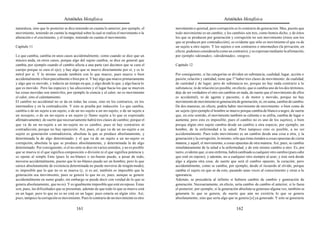 Aristóteles Metafísica                                                                      Aristóteles Metafísica

naturaleza, sino que lo posterior se dice teniendo en cuenta lo anterior; por ejemplo, el   movimiento o quietud, pero corrupción es lo contrario de generación. Mas, puesto que
movimiento, teniendo en cuenta la magnitud sobre la cual se realiza el movimiento o la      todo movimiento es un cambio, y los cambios son tres, como hemos dicho, y de éstos
alteración o el crecimiento, y el tiempo, teniendo en cuenta el movimiento.                 los que se producen por generación y corrupción no son movimiento (éstos son los
                                                                                            que se producen por contradicción), es evidente que sólo es movimiento el que va de
Capítulo 11                                                                                 un sujeto a otro sujeto. Y los sujetos o son contrarios o intermedios (la privación, en
                                                                                            efecto, podemos considerarla como un contrario), y se expresan mediante la afirmación,
Lo que cambia, cambia en unos casos accidentalmente, como cuando se dice que un             por ejemplo «desnudo», «desdentado», «negro».
músico anda; en otros casos, porque algo del sujeto cambia, se dice en general que
cambia, por ejemplo cuando el cambio afecta a una parte (así decimos que se cura el         Capítulo 12
cuerpo porque se cura el ojo); y hay algo que se mueve directamente por sí, y es lo
móvil por sí. Y lo mismo sucede también con lo que mueve; pues mueve o bien                 Por consiguiente, si las categorías se dividen en substancia, cualidad, lugar, acción o
accidentalmente o bien parcialmente o bien por sí. Y hay algo que mueve primariamente       pasión, relación y cantidad, tiene que 1º haber tres clases de movimiento: de cualidad,
y algo que es movido, y todavía un tiempo en que, y algo desde lo que, y algo hacia lo      de cantidad y de lugar; pero de substancia no, porque no hay nada contrario a la
que es movido. Pero las especies y las afecciones y el lugar hacia los que se mueven        substancia; ni de relación (es posible, en efecto, que si cambia uno de los dos términos,
las cosas movidas son inmóviles, por ejemplo la ciencia y el calor; no es movimiento        deje de ser verdadero el otro sin cambiar en nada, de suerte que el movimiento de ellos
el calor, sino el calentamiento.                                                            es accidental), ni de agente y paciente, o de motor y movido, porque no hay
El cambio no accidental no se da en todas las cosas, sino en los contrarios, en los         movimiento de movimiento ni generación de generación, ni, en suma, cambio de cambio.
intermedios y en la contradicción. Y esto se prueba por inducción. Lo que cambia,           De dos maneras, en efecto, podría haber movimiento de movimiento: o bien como de
cambia o de un sujeto a un sujeto, o de un no-sujeto a un no-sujeto, o de un sujeto a       un sujeto (por ejemplo el hombre se mueve porque cambia de blanco a negro, de suerte
un nosujeto, o de un no-sujeto a un sujeto (y llamo sujeto a lo que es expresado            que, en este sentido, el movimiento también se calienta o se enfría, cambia de lugar o
afirmativamente); de suerte que necesariamente habrá tres clases de cambio; porque el       aumenta; pero esto es imposible, pues el cambio no es uno de los sujetos), o bien
que va de un no-sujeto a un no-sujeto no es cambio; pues ni hay contrarios ni               porque algún otro sujeto cambia desde un cambio a otra especie; por ejemplo, un
contradicción, porque no hay oposición. Así, pues, el que va de un no-sujeto a un           hombre, de la enfermedad a la salud. Pero tampoco esto es posible, a no ser
sujeto es generación contradictoria, absoluta la que se produce absolutamente, y            accidentalmente. Pues todo movimiento es un cambio desde una cosa a otra, y la
determinada la de algo determinado; y el que va de un sujeto a un no-sujeto es              generación y la corrupción, lo mismo; sólo que éstas tienden a cosas opuestas de cierta
corrupción, absoluta la que se produce absolutamente, y determinada la de algo              manera, y aquél, el movimiento, a cosas opuestas de otra manera. Así, pues, se cambia
determinado. Por consiguiente, si el no-ente se dice en varios sentidos, y no es posible    simultáneamente de la salud a la enfermedad, y de este mismo cambio a otro. Es, por
que se mueva ni el que significa composición o división ni el que significa potencia y      tanto, evidente que, si uno enferma, habrá cambiado a cualquier otro cambio (pues cabe
se opone al simple Ente (pues lo no-blanco o no-bueno puede, a pesar de todo,               que esté en reposo), y además, no a cualquier otro siempre al azar; y éste será desde
moverse accidentalmente, puesto que lo no-blanco puede ser un hombre; pero lo que           algo a alguna otra cosa; de suerte que será el cambio opuesto, la curación; pero
carece absolutamente de existencia determinada no puede moverse de ningún modo),            accidentalmente, como se cambia, por ejemplo, desde el recuerdo al olvido, porque
es imposible que lo que no es se mueva (y, si es así, también es imposible que la           cambia el sujeto en que se da esto, pasando unas veces al conocimiento y otras a la
generación sea movimiento, pues se genera lo que no es; pues, aunque se genere              ignorancia.
accidentalmente en sumo grado, sin embargo se puede decir con verdad de lo que se           Además, se procedería al infinito si hubiera cambio de cambio y generación de
genera absolutamente, que no es). Y es igualmente imposible que esté en reposo. Éstas       generación. Necesariamente, en efecto, sería cambio de cambio el anterior, si lo fuese
son, pues, las dificultades que se presentan, además de que todo lo que se mueve está       el posterior; por ejemplo, si la generación absoluta se generase alguna vez, también se
en un lugar, pero lo que no es no está en un lugar; pues estaría en algún sitio. Así,       generaría lo que se genera; de suerte que aún no existiría lo que se genera
pues, tampoco la corrupción es movimiento. Pues lo contrario de un movimiento es otro       absolutamente, sino que sería algo que se genera [o] ya generado. Y esto se generaría

                                         161                                                                                         162
 