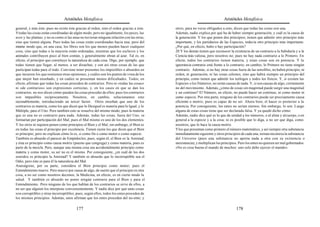 Aristóteles Metafísica                                                                     Aristóteles Metafísica

general, y más éste; pues no existe éste gracias al orden, sino el orden gracias a éste.   otros, para no verse obligados a esto, dicen que todas las cosas son una.
Y todas las cosas están coordinadas de algún modo, pero no igualmente, los peces, las      Además, nadie explica por qué ha de haber siempre generación, y cuál es la causa de
aves y las plantas; y no es como si las unas no tuvieran ninguna relación con las otras,   la generación. Y los que ponen dos principios, tienen que admitir otro principio más
sino que tienen alguna. Pues todas las cosas están coordinadas hacia una; pero del         importante, y los partidarios de las Especies, todavía otro principio más importante.
mismo modo que, en una casa, los libres son los que menos pueden hacer cualquier           ¿Por qué, en efecto, hubo o hay participación?
cosa, sino que todas o la mayoría están ordenadas, mientras que los esclavos y los         20 Y los demás tienen que reconocer la existencia de un contrario a la Sabiduría y a la
animales contribuyen poco al bien común, y generalmente obran al azar. Tal es, en          Ciencia más valiosa, pero nosotros no; pues no hay nada contrario a lo Primero. En
efecto, el principio que constituye la naturaleza de cada cosa. Digo, por ejemplo, que     efecto, todos los contrarios tienen materia, y estas cosas son en potencia. Y la
todas tienen que llegar, al menos, a ser disueltas, y son así otras cosas de las que       ignorancia contraria está frente a lo contrario; en cambio, lo Primero no tiene ningún
participan todas para el todo. Conviene tener presentes los imposibles o absurdos en       contrario. Además, si no hay otras cosas fuera de las sensibles, no habrá principio, ni
que incurren los que sostienen otras opiniones, y cuáles son los puntos de vista de los    orden, ni generación, ni las cosas celestes, sino que habrá siempre un principio del
que mejor han enseñado, y en cuáles se presentan menos dificultades. Todos, en             principio, como tienen que admitir los teólogos y todos los físicos. Y, si existen las
efecto, afirman que todas las cosas proceden de contrarios. Pero ni «todas las cosas»      Especies o los Números, no serán causas de nada. Y, si son causas de algo, ciertamente
ni «de contrarios» son expresiones correctas, y, en los casos en que se dan los            no del movimiento. Además, ¿cómo de cosas sin magnitud puede surgir una magnitud
contrarios, no nos dicen cómo pueden las cosas proceder de ellos; pues los contrarios      y un continuo? El Número, en efecto, no puede hacer un continuo, ni como motor ni
son impasibles recíprocamente. Nosotros, en cambio, solucionamos esto                      como especie. Por otra parte, ninguno de los contrarios puede ser precisamente causa
razonablemente, introduciendo un tercer factor. Otros enseñan que uno de los               eficiente o motriz, pues es capaz de no ser. Ahora bien, el hacer es posterior a la
contrarios es materia, como los que dicen que lo Desigual es materia para lo Igual, y lo   potencia. Por consiguiente, los entes no serían eternos. Sin embargo, lo son. Luego
Múltiple, para el Uno. Pero también esto se resuelve del mismo modo; pues la materia       alguna de estas cosas tiene que ser declarada falsa. Y ya quedó dicho cómo.
que es una no es contrario para nada. Además, todas las cosas, fuera del Uno, se           Además, nadie dice qué es lo que da unidad a los números, o al alma y al cuerpo, o en
formarían por participación del Mal; pues el Mal mismo es uno de los dos elementos.        general a la especie y a la cosa; ni es posible que lo diga, a no ser que diga, como
Y los otros ni siquiera ponen como principios el Bien y el Mal; sin embargo, el Bien es    nosotros, que lo hace la causa motriz.
en todas las cosas el principio por excelencia. Tienen razón los que dicen que el Bien     Y los que presentan como primero el número matemático, y así siempre otra substancia
es principio; pero no explican cómo lo es, si como fin o como motor o como especie.        inmediatamente siguiente y otros principios de cada una, tornan inconexa la substancia
También es absurdo el parecer de Empédocles; pues, según él, el Bien es la Amistad,        del Universo (pues una substancia no aporta nada a otra con su existencia o
y ésta es principio como causa motriz (puesto que congrega) y como materia, pues es        inexistencia), y multiplican los principios. Pero los entes no quieren ser mal gobernados.
parte de la mezcla. Pero, aunque una misma cosa sea accidentalmente principio como         «No es cosa buena el mando de muchos: uno solo debe ejercer el mando».
materia y como motor, su ser no es el mismo. Por consiguiente, ¿en cuál de los dos
sentidos es principio la Amistad? Y también es absurdo que lo incorruptible sea el
Odio; pero éste es para él la naturaleza del Mal.
Anaxágoras, por su parte, considera el Bien principio como motor; pues el
Entendimiento mueve. Pero mueve por causa de algo, de suerte que el principio es otra
cosa, a no ser como nosotros decimos; la Medicina, en efecto, es en cierto modo la
salud. Y también es absurdo no poner ningún contrario para el Bien y para el
Entendimiento. Pero ninguno de los que hablan de los contrarios se sirve de ellos, a
no ser que alguien los interprete convenientemente. Y nadie dice por qué unas cosas
son corruptibles y otras incorruptibles; pues, según ellos, todos los entes proceden de
los mismos principios. Además, unos afirman que los entes proceden del no-ente; y

                                         177                                                                                         178
 
