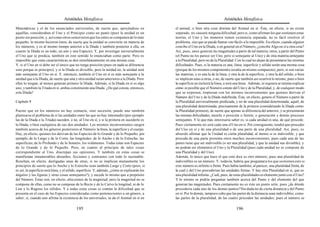 Aristóteles Metafísica                                                                           Aristóteles Metafísica

Matemáticas y el de los enunciados universales, de suerte que, apoyándose en                    el animal, o bien otra cosa distinta del Animal en sí. Éste, en efecto, si no existe
aquéllas, consideraban el Uno y el Principio como un punto (pues la unidad es un                separado, no causará ninguna dificultad; pero si, como afirman los que sostienen estas
punto sin posición; y, así como otros sostuvieron que los entes se componen de lo más           teorías, el Uno y los números tienen existencia separada, no es fácil resolver el
pequeño, lo mismo hicieron éstos, de suerte que la unidad se convierte en materia de            problema, sies que se puede llamar «no fácil» a lo imposible. En efecto, cuando alguien
los números, y es al mismo tiempo anterior a la Díada y también posterior a ella, en            concibe el Uno en la Díada, o en general en el Número, ¿concibe Algo en sí u otra cosa?
cuanto la Díada es un todo, un uno y una Especie). Y, por investigar universalmente             Así, pues, unos generan las magnitudes a partir de tal materia; otros, a partir del Punto
el Uno que se predica, también en este sentido lo enunciaban como parte. Pero es                (el Punto no les parece ser Uno, pero sí semejante al Uno) y de otra materia semejante
imposible que estas características se den simultáneamente en una misma cosa.                   a la Pluralidad, pero no de la Pluralidad. Con lo cual no dejan de presentarse las mismas
Y, si el Uno en sí debe ser el único que no tenga posición (pues en nada se diferencia          dificultades. Pues, si la materia es una, línea, superficie y sólido serán una misma cosa
sino porque es principio), y si la Díada es divisible, pero la unidad no, la unidad será        (porque de los mismos componentes resulta un mismo compuesto); pero, si son varias
más semejante al Uno en sí. Y, entonces, también el Uno en sí es más semejante a la             las materias, y es una la de la línea, y otra la de la superficie, y otra la del sólido, o bien
unidad que a la Díada; de suerte que una y otra unidad serán anteriores a la Díada. Pero        se implican unas a otras, o no, de suerte que también así ocurrirá lo mismo; pues o bien
ellos lo niegan; al menos generan primero la Díada. Además, si la Díada en sí es algo           la superficie no incluirá la línea, o será una línea. Además, ni siquiera se intenta explicar
uno, y también la Tríada en sí, ambas constituirán una Díada. ¿De qué consta, entonces,         cómo es posible que el Número conste del Uno y de la Pluralidad, y, de cualquier modo
esta Díada?                                                                                     que se expresen, tropiezan con los mismos inconvenientes que quienes derivan el
                                                                                                Número del Uno y de la Díada indefinida. Éste, en efecto, genera el Número a partir de
Capítulo 9                                                                                      la Pluralidad universalmente predicada, y no de una pluralidad determinada; aquél, de
                                                                                                una pluralidad determinada, precisamente de la primera (considerando la Díada como
Puesto que en los números no hay contacto, sino sucesión, puede uno también                     la Pluralidad primera), de suerte que apenas se diferencia del anterior, y se presentarán
plantearse el problema de si las unidades entre las que no hay intermedio (por ejemplo          las mismas dificultades, mezcla o posición o fusión, o generación y demás procesos
las de la Díada o la Tríada) suceden, o no, al Uno en sí, y si la primera en sucederle es       semejantes. Y lo que más interesaría saber es, si cada unidad es una, de qué procede.
la Díada, o bien cualquiera de sus dos unidades. Los mismos inconvenientes surgen               Pues ciertamente no será cada una el Uno en sí. Por consiguiente, tendrá que proceder
también acerca de los géneros posteriores al Número: la línea, la superficie y el cuerpo.       del Uno en sí y de una pluralidad o de una parte de una pluralidad. Así, pues, es
Hay, en efecto, quienes los derivan de las Especies de lo Grande y de lo Pequeño; por           absurdo afirmar que la Unidad es cierta pluralidad, al menos si es indivisible; y que
ejemplo, de lo Largo y de lo Corto, las longitudes; de lo Ancho y de lo Estrecho, las           proceda de una parte presenta otros muchos inconvenientes; pues cada una de las
superficies; de lo Profundo y de lo Somero, los volúmenes. Todas éstas son Especies             partes tiene que ser indivisible (o ser una pluralidad, y que la unidad sea divisible), y
de lo Grande y de lo Pequeño. Pero, en cuanto al principio de tales cosas                       no podrán ser elementos el Uno y la Pluralidad (pues cada unidad no se compone de
correspondiente al Uno, discrepan sus opiniones. Y también en estas cosas se                    una Pluralidad y del Uno).
manifiestan innumerables absurdos, ficciones y contrastes con todo lo razonable.                Además, lo único que hace el que esto dice es otro número; pues una pluralidad de
Resultan, en efecto, desligadas unas de otras, si no se implican mutuamente los                 indivisibles es un número. Y, todavía, habría que preguntar a los que sostienen esto si
principios de suerte que lo Ancho y lo Estrecho sean también Largo y Corto (pero, si            este número es infinito o finito. Pues había también, al parecer, una pluralidad finita, de
es así, la superficie será línea, y el sólido, superficie. Y, además, ¿cómo se explicarán los   la cual y del Uno procederían las unidades finitas. Y hay otra Pluralidad en sí, que es
ángulos y las figuras y otras cosas semejantes?); y sucede lo mismo que a propósito             una pluralidad infinita. ¿Cuál, pues, de estas pluralidades es elemento junto con el Uno?
del Número. Éstas son, en efecto, afecciones de la magnitud; pero la magnitud no se             Y lo mismo se podría preguntar también acerca del Punto y del elemento del que
compone de ellas, como no se compone de lo Recto y de lo Curvo la longitud, ni de lo            generan las magnitudes. Pues ciertamente no es éste un punto sólo; pues ¿de dónde
Liso y lo Rugoso los sólidos. Y a todas estas cosas es común la dificultad que se               procedería cada uno de los demás puntos? Sin duda no de cierta distancia y del Punto
presenta en el caso de las Especies consideradas como pertenecientes a un género, a             en sí. Por lo demás, tampoco cabe que las partes de la distancia sean indivisibles, como
saber, si, cuando uno afirma la existencia de los universales, se da el Animal en sí en         las partes de la pluralidad, de las cuales proceden las unidades; pues el número se

                                           195                                                                                              196
 