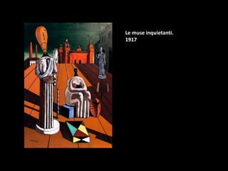 Le muse inquietanti.
1917
 