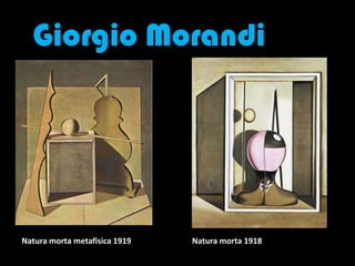 Giorgio Morandi
Natura morta metafisica 1919 Natura morta 1918
 