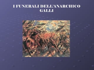 I FUNERALI DELL’ANARCHICO
GALLI
 
