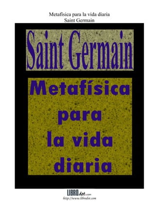 Metafísica para la vida diaria
Saint Germain
http://www.librodot.com
 
