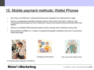 15. Mobile payment methods: Wallet Phones   <ul><li>Edy , Felica, and SUICA are  smartcards that have been integrated into...