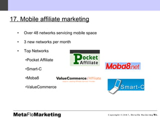 17. Mobile affiliate marketing   <ul><li>Over 48 networks servicing mobile space </li></ul><ul><li>3 new networks per mont...