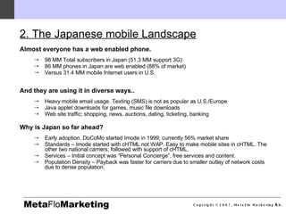 <ul><li>Almost everyone has a web enabled phone. </li></ul><ul><ul><li>98 MM Total subscribers in Japan (51.3 MM support 3...