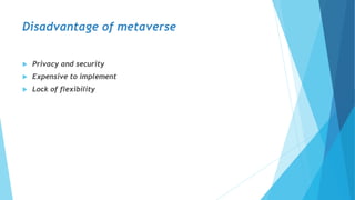 Disadvantage of metaverse
 Privacy and security
 Expensive to implement
 Lock of flexibility
 