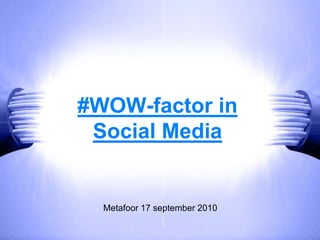 #WOW-factor in Social Media Metafoor 17 september 2010 