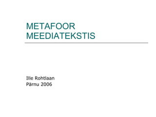 METAFOOR MEEDIATEKSTIS Ille Rohtlaan Pärnu 2006 