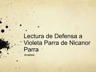 Lectura de Defensa a
Violeta Parra de Nicanor
Parra
Analisis.

 