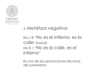5. Metáfora negativa:
No I, R: "No es el infierno, es la
calle" (Lorca)
No R, I: "No es la calle, es el
infierno"
Es una de las aportaciones técnicas
del surrealismo
 