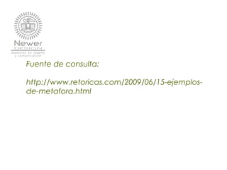 Fuente de consulta:
http://www.retoricas.com/2009/06/15-ejemplos-
de-metafora.html
 