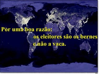 Por uma boa razão:  os eleitores são os bernes e não a vaca. 