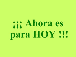 ¡¡¡ Ahora es  para HOY  !!! 