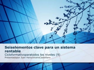 Seiselementos clave para un sistema rentable Cicloformativoparatodos los niveles (9) Presentadopor Juan HaroyVicensCastellano 