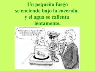Un pequeño fuego  se enciende bajo la cacerola,  y el agua se calienta  lentamente. 