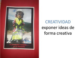 CREATIVIDAD
exponer ideas de
forma creativa
 