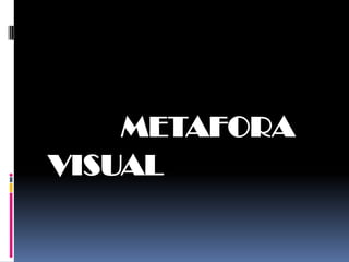 METAFORA
VISUAL
 
