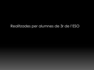 Realitzades per alumnes de 3r de l’ESO
 