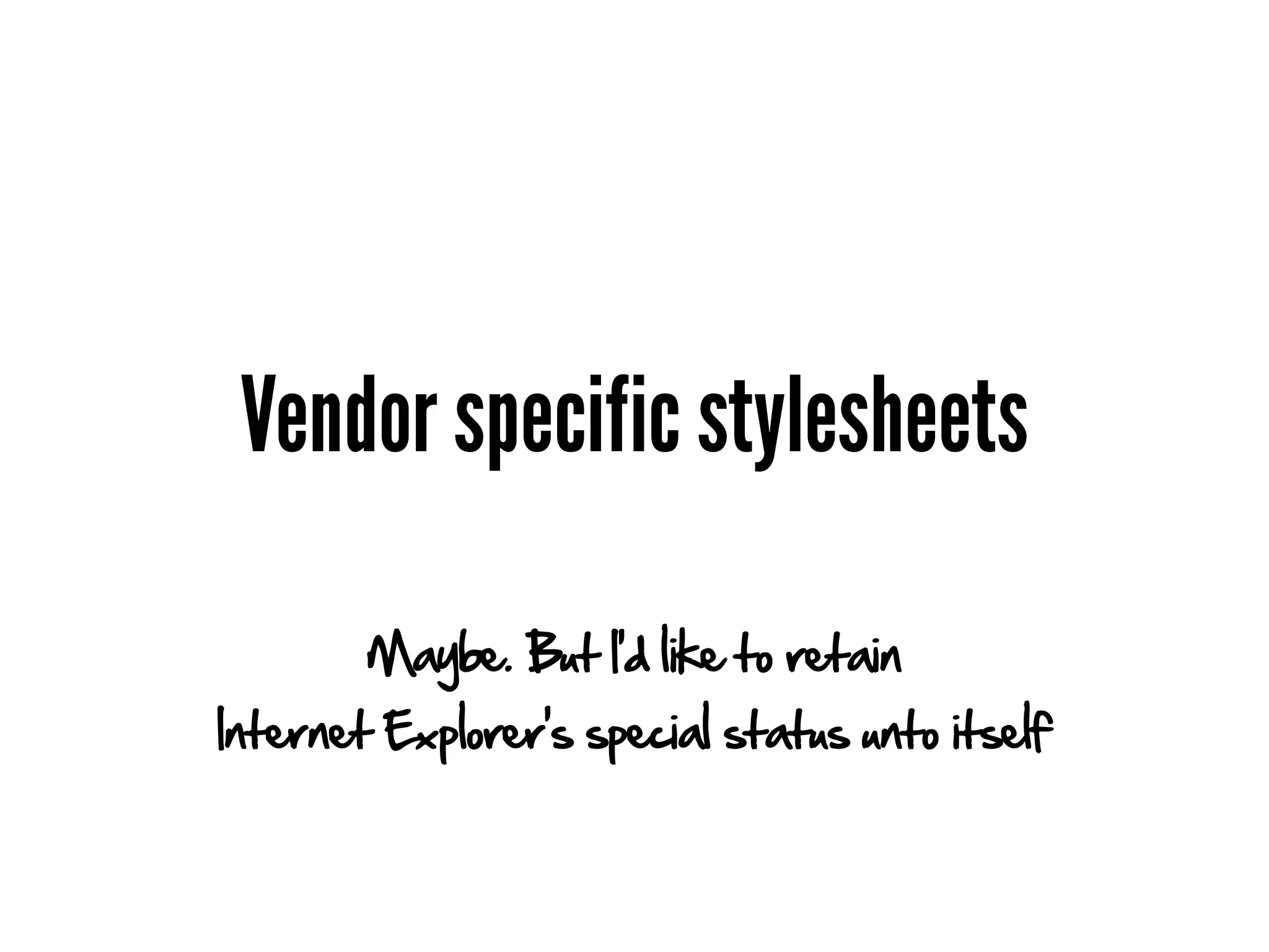Vendor specific stylesheets

        Maybe. But I'd like to retain
Internet Explorer's special status unto itself
 