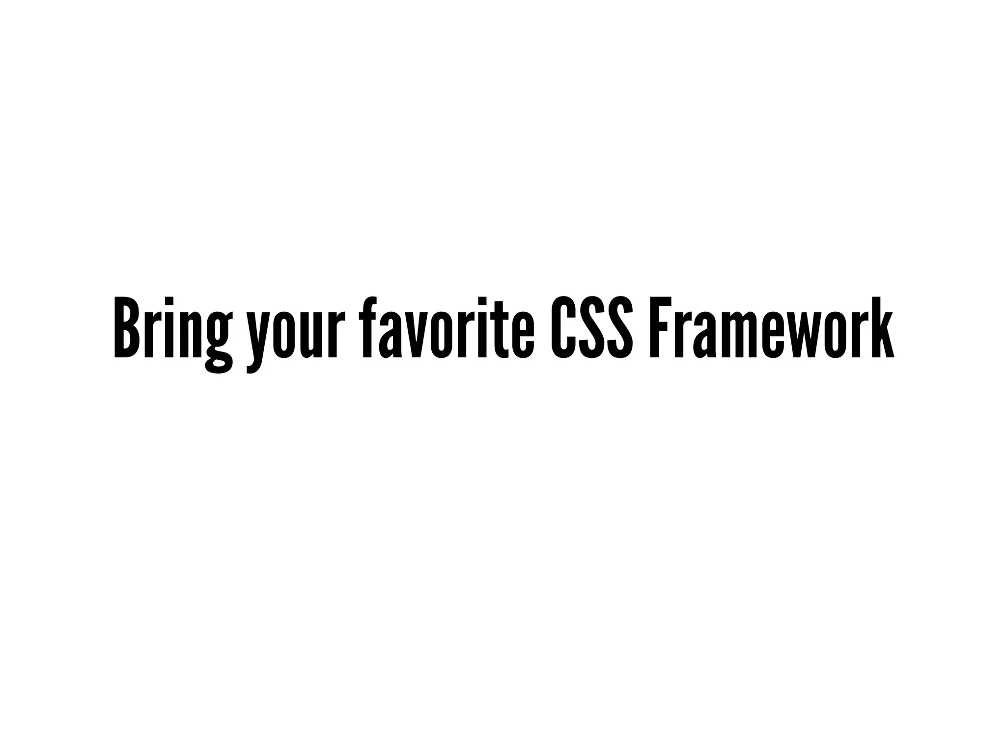 Bring your favorite CSS Framework
 