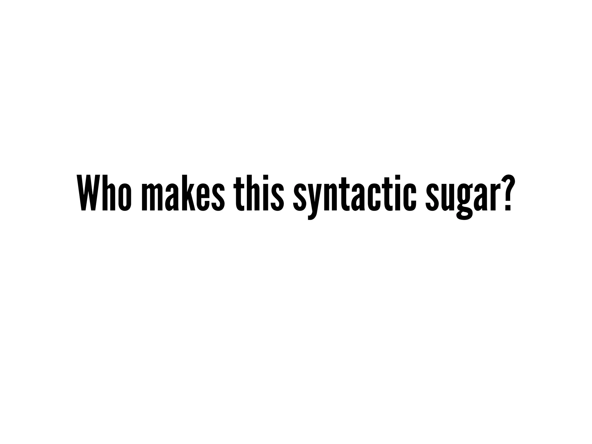 Who makes this syntactic sugar?
 