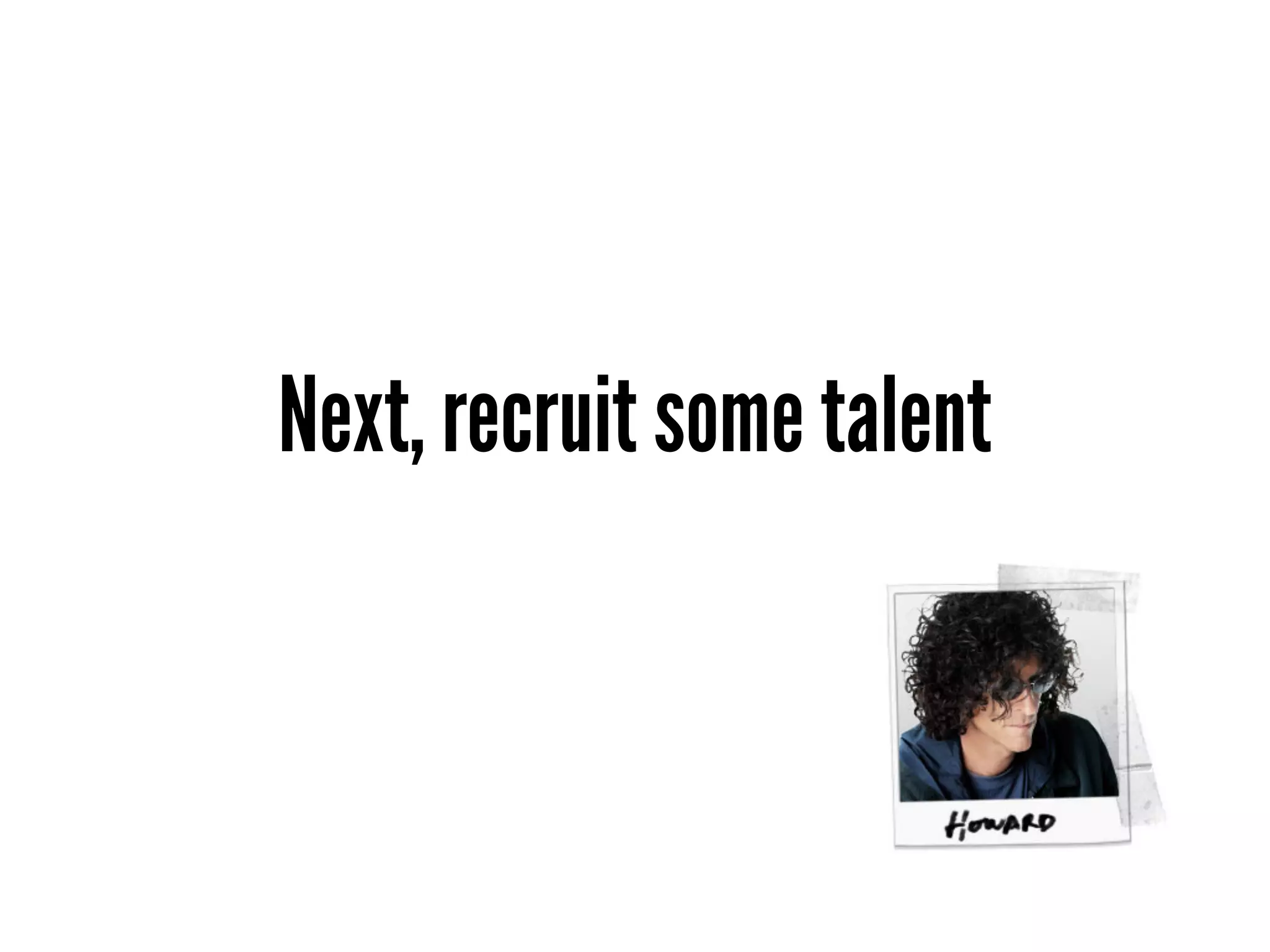 Next, recruit some talent
 