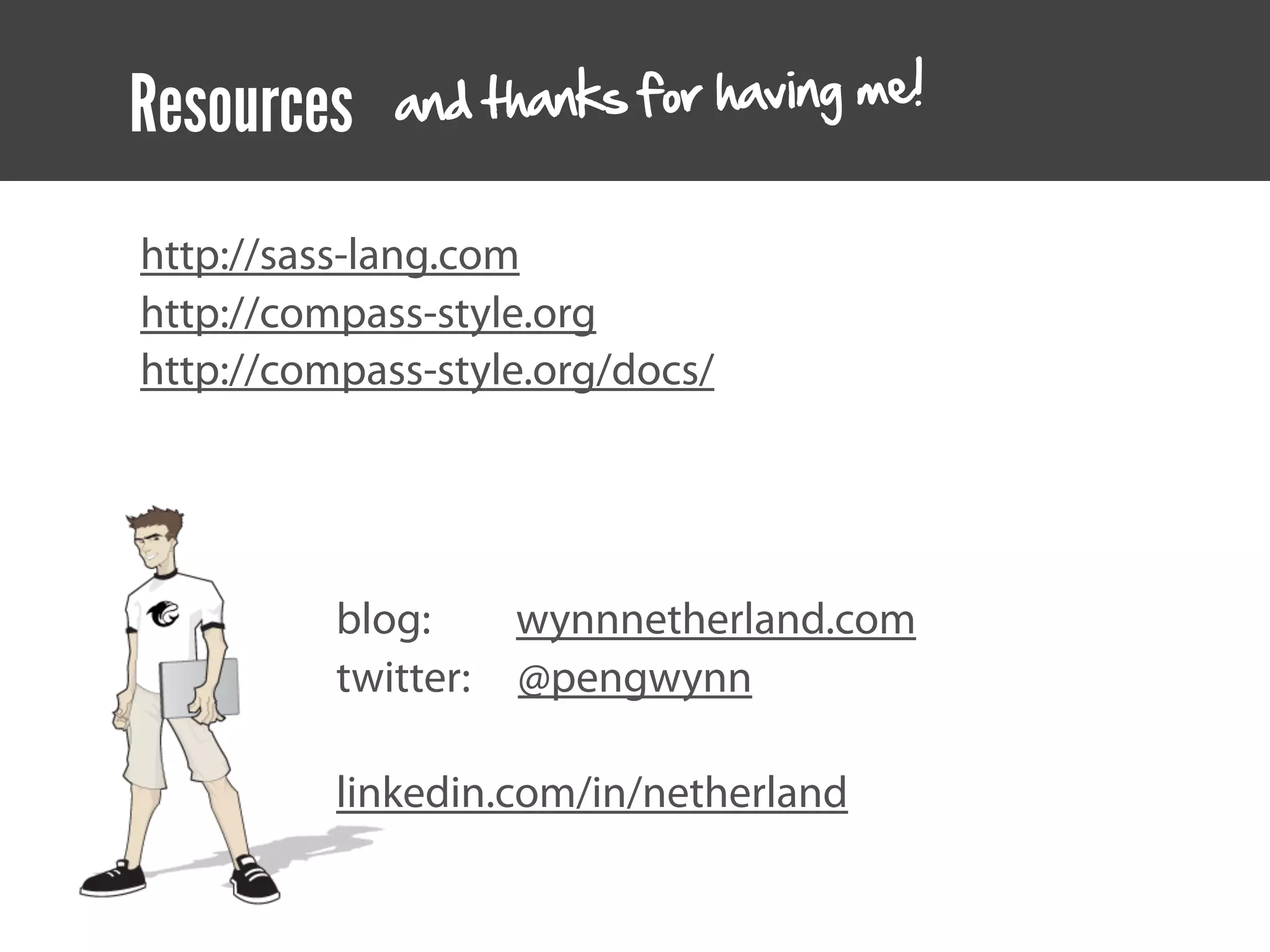 Resources    an d thanks for having me!


http://sass-lang.com
http://compass-style.org
http://compass-style.org/docs/




          blog:      wynnnetherland.com
          twitter:   @pengwynn

          linkedin.com/in/netherland
 