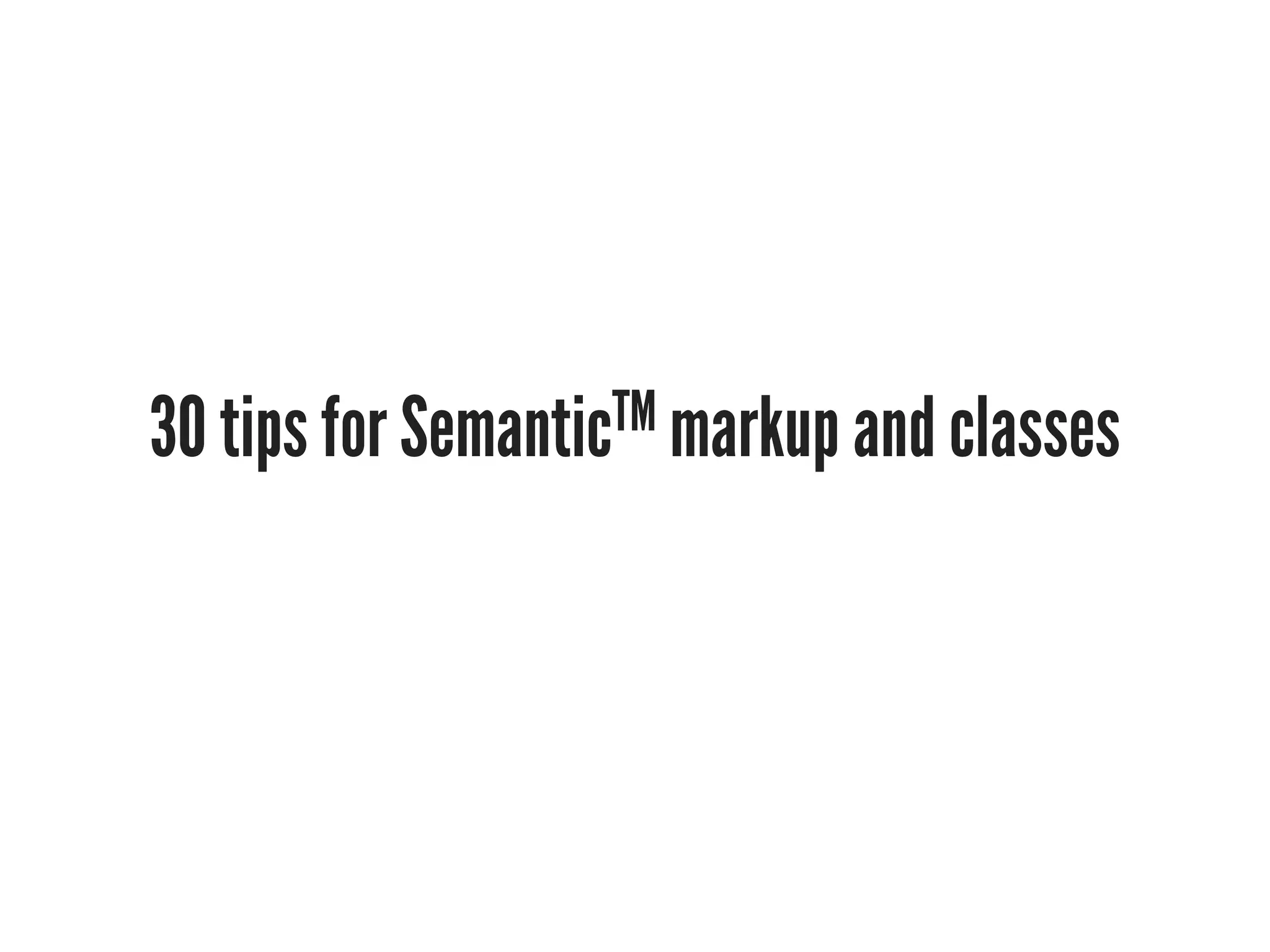 30 tips for SemanticTM markup and classes
 