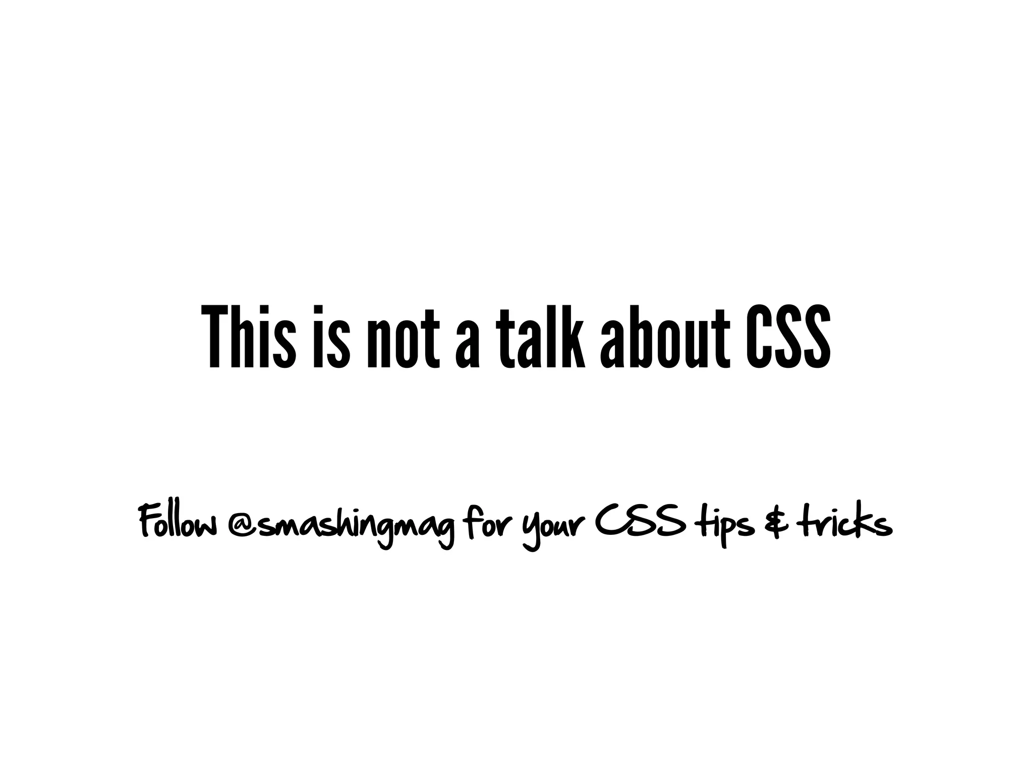 This is not a talk about CSS
Follow @smashingmag for your CSS tips & tricks
 