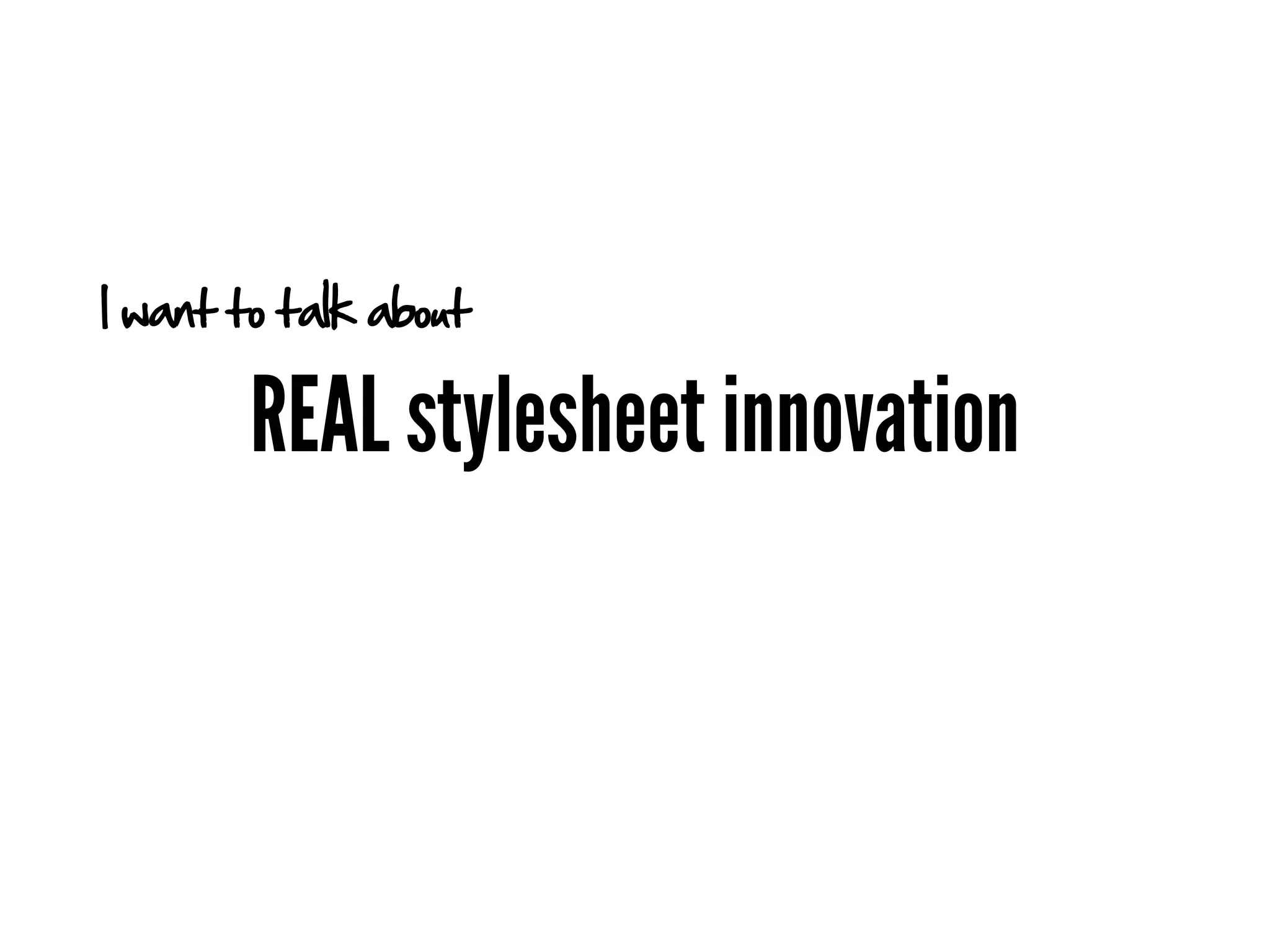 I want to talk about

        REAL stylesheet innovation
 