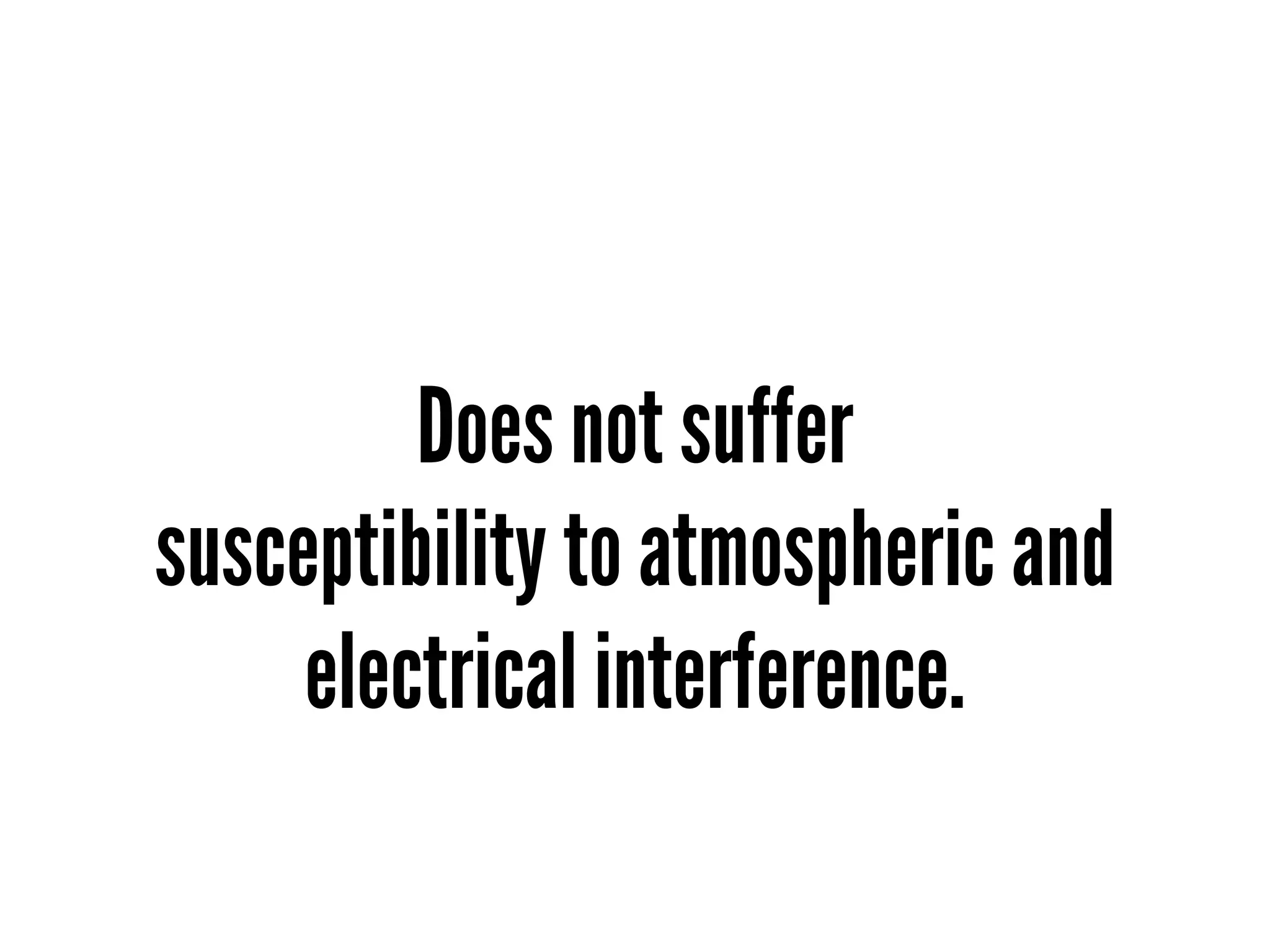 Does not suffer
susceptibility to atmospheric and
     electrical interference.
 