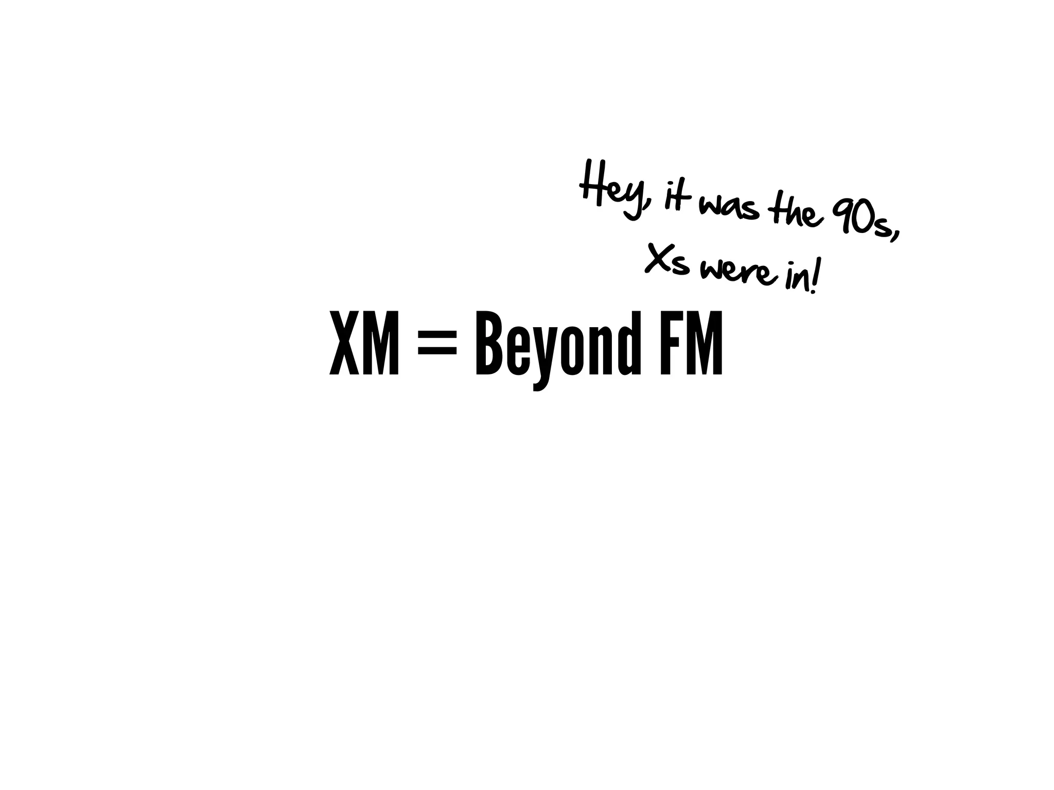 Hey, it w
                  as t h e 9 0
                               s,
           X s w e re
                      in!

XM = Beyond FM
 