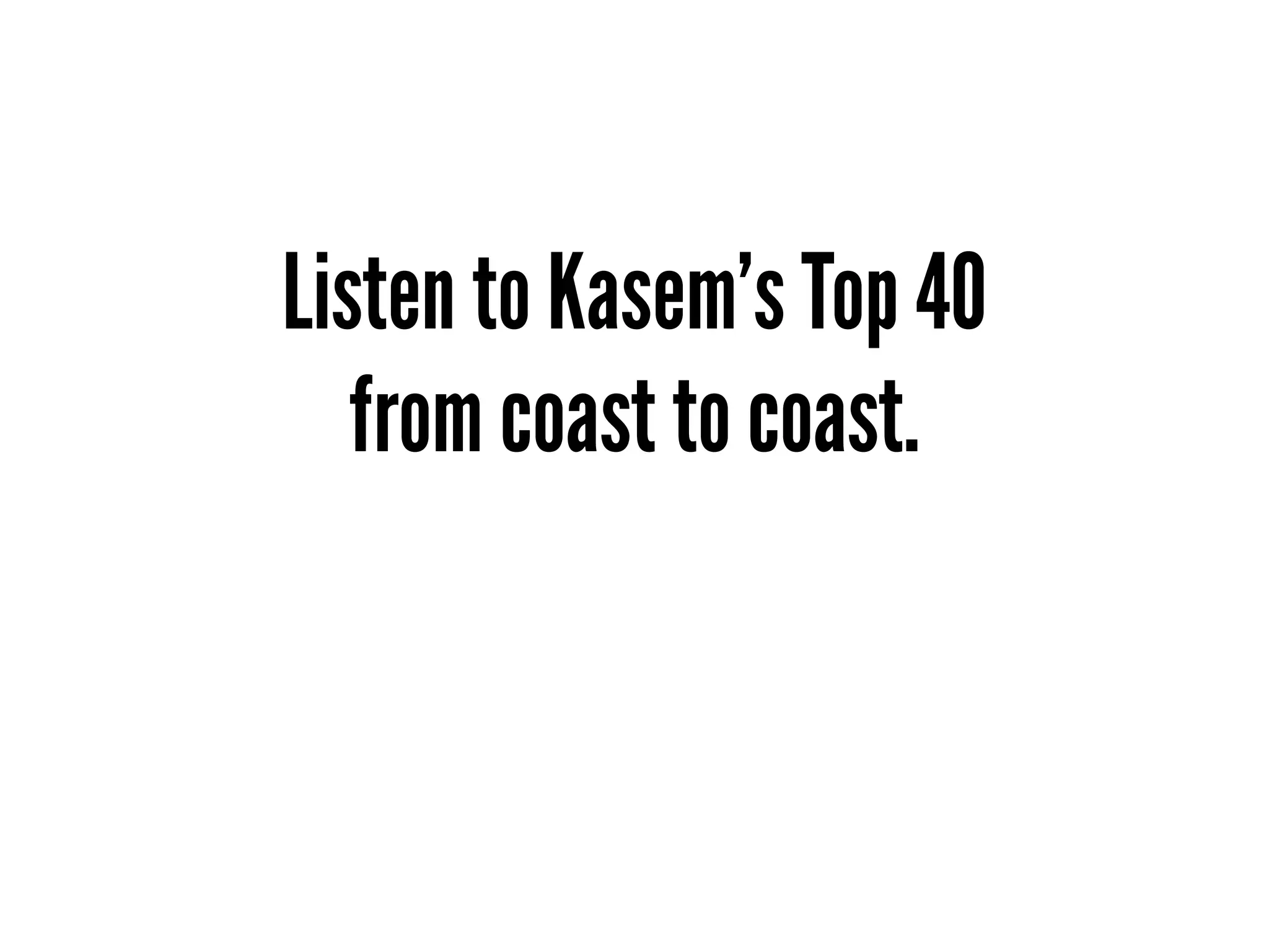 Listen to Kasem's Top 40
   from coast to coast.
 