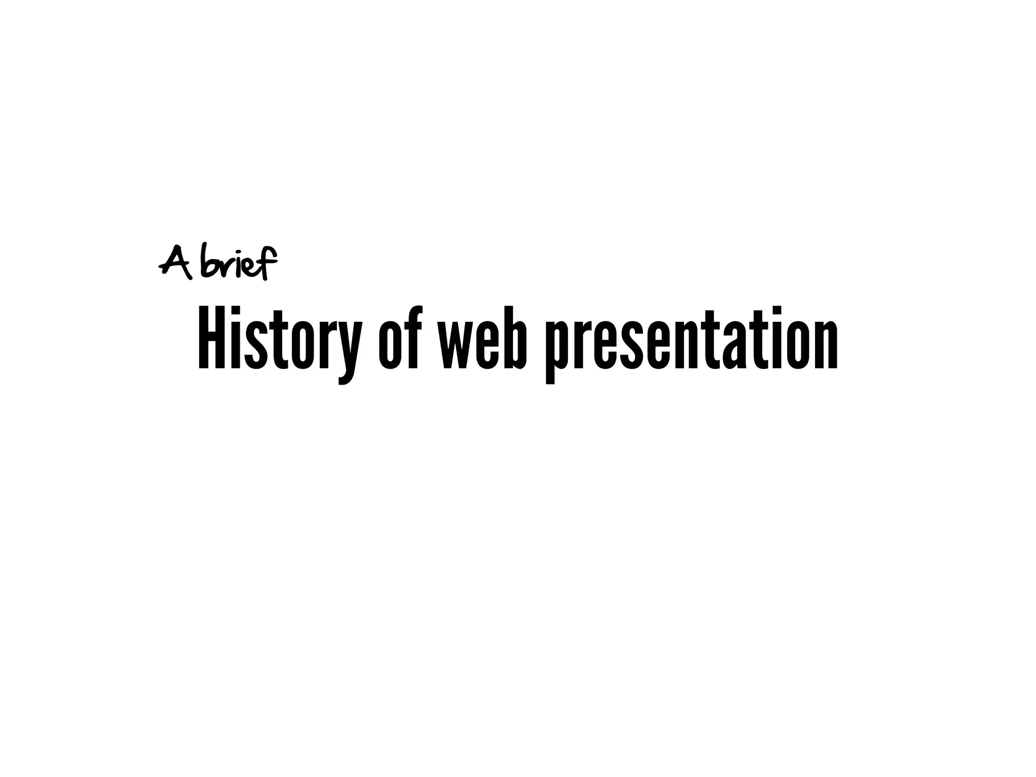A brief

  History of web presentation
 