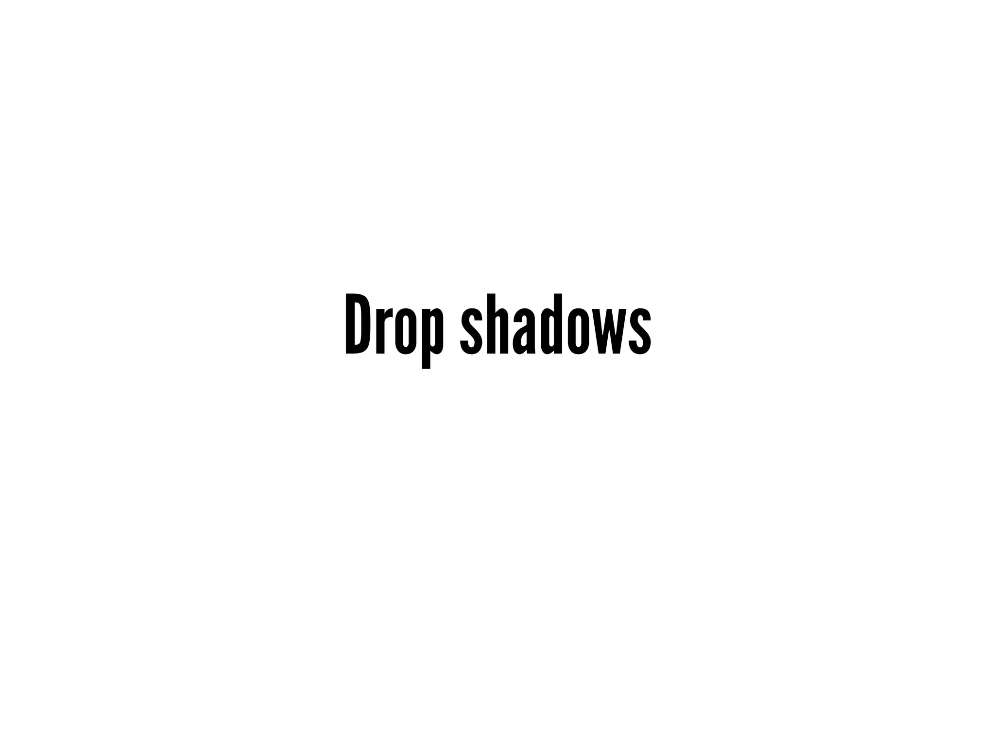 Drop shadows
 