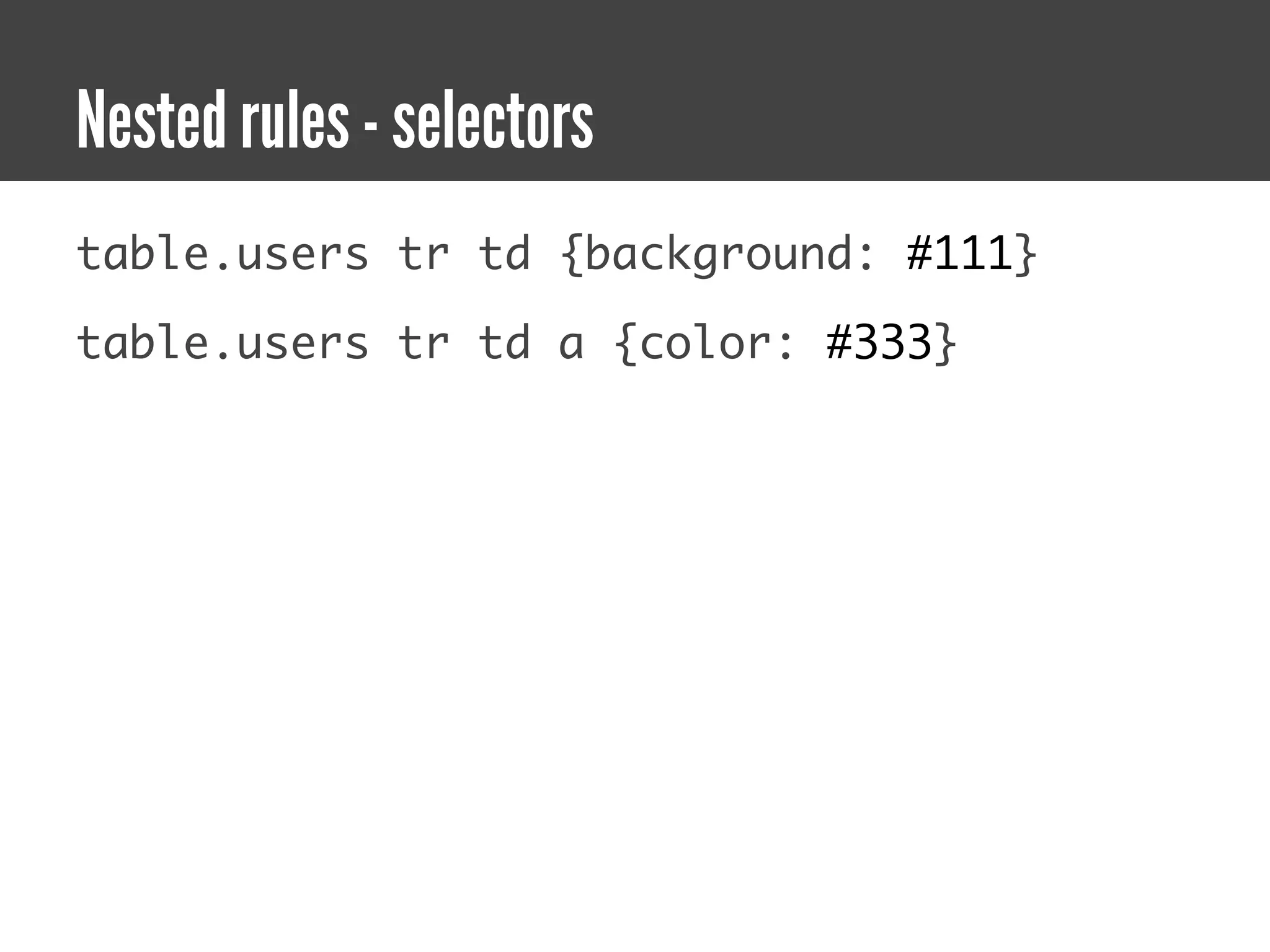 Nested rules - selectors
table.users tr td {background: #111}

table.users tr td a {color: #333}
 