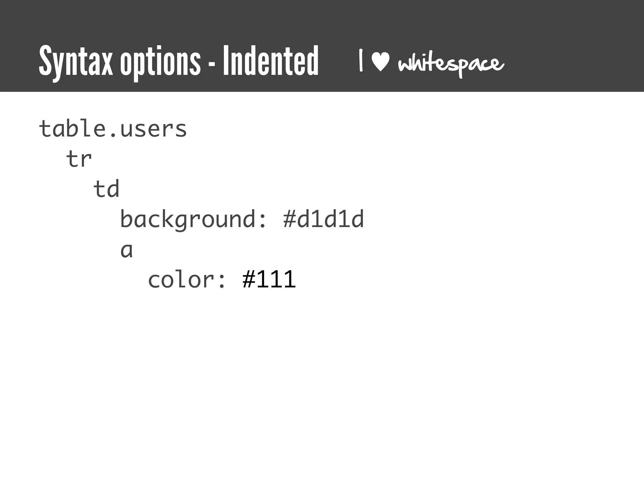 Syntax options - Indented   I   whitespace


table.users
  tr
     td
        background: #d1d1d
        a
          color: #111
 