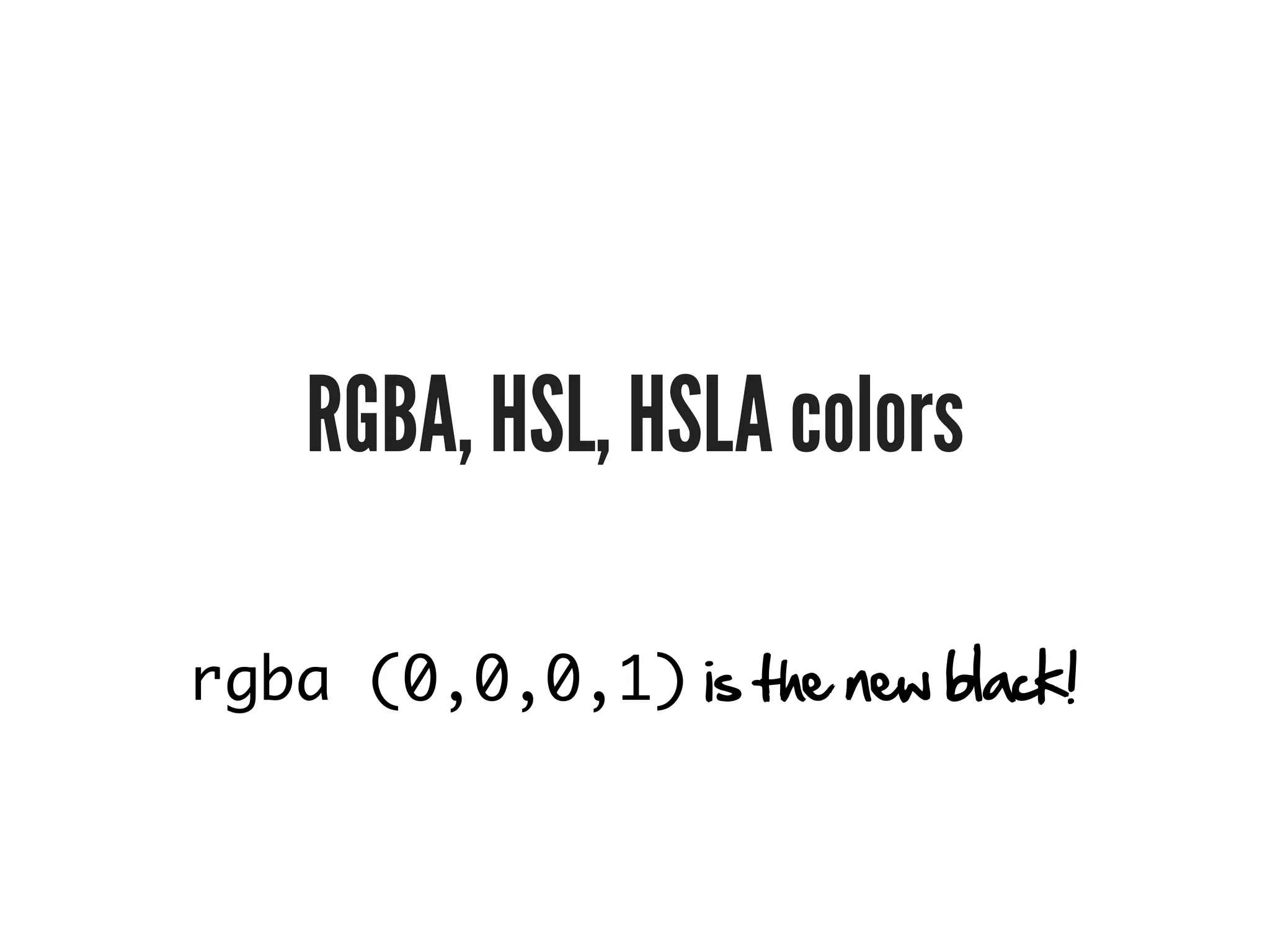 RGBA, HSL, HSLA colors

rgba (0,0,0,1) is the new black!
 