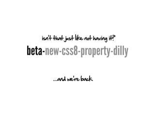 isn't that just like not having it?

beta-new-css8-property-dilly

         ...and we're back.
 