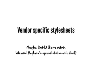 Vendor specific stylesheets

        Maybe. But I'd like to retain
Internet Explorer's special status unto itself
 