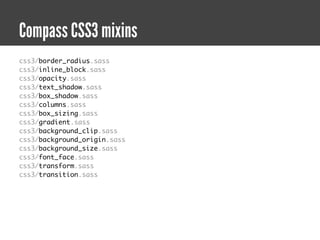 Compass CSS3 mixins
css3/border_radius.sass
css3/inline_block.sass
css3/opacity.sass
css3/text_shadow.sass
css3/box_shadow.sass
css3/columns.sass
css3/box_sizing.sass
css3/gradient.sass
css3/background_clip.sass
css3/background_origin.sass
css3/background_size.sass
css3/font_face.sass
css3/transform.sass
css3/transition.sass
 