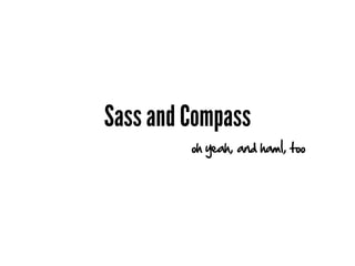 Sass and Compass
         oh yeah, and haml, too
 
