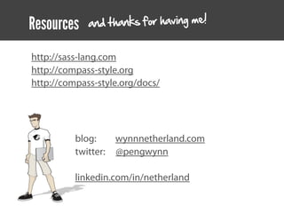 Resources    an d thanks for having me!


http://sass-lang.com
http://compass-style.org
http://compass-style.org/docs/




          blog:      wynnnetherland.com
          twitter:   @pengwynn

          linkedin.com/in/netherland
 