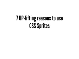 7 UP-lifting reasons to use
        CSS Sprites
 