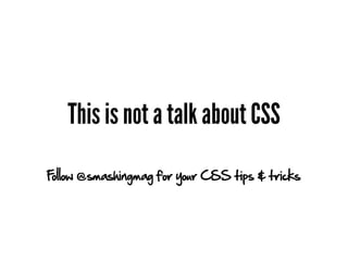 This is not a talk about CSS
Follow @smashingmag for your CSS tips & tricks
 